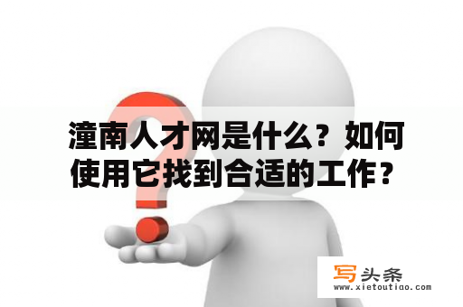  潼南人才网是什么？如何使用它找到合适的工作？