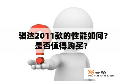   骐达2011款的性能如何？是否值得购买？