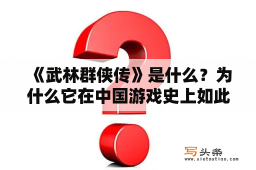  《武林群侠传》是什么？为什么它在中国游戏史上如此重要？