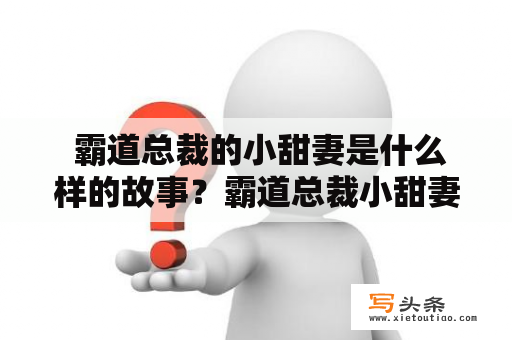  霸道总裁的小甜妻是什么样的故事？霸道总裁小甜妻爱情故事甜宠文