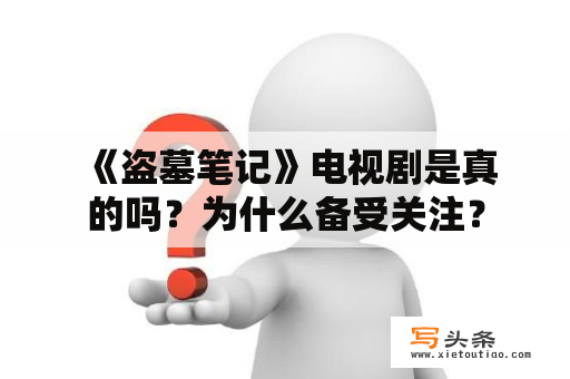  《盗墓笔记》电视剧是真的吗？为什么备受关注？