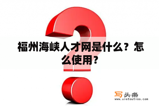  福州海峡人才网是什么？怎么使用？