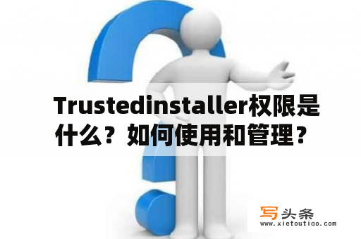   Trustedinstaller权限是什么？如何使用和管理？