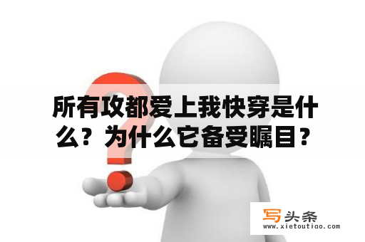  所有攻都爱上我快穿是什么？为什么它备受瞩目？