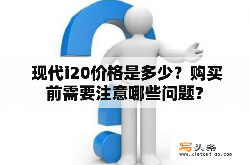  现代i20价格是多少？购买前需要注意哪些问题？