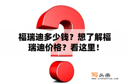  福瑞迪多少钱？想了解福瑞迪价格？看这里！