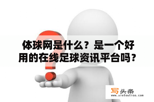  体球网是什么？是一个好用的在线足球资讯平台吗？