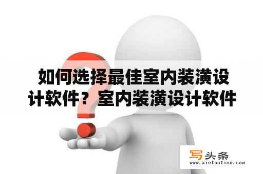  如何选择最佳室内装潢设计软件？室内装潢设计软件选择最佳