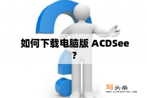  如何下载电脑版 ACDSee？