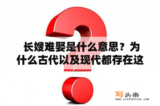  长嫂难娶是什么意思？为什么古代以及现代都存在这种现象？