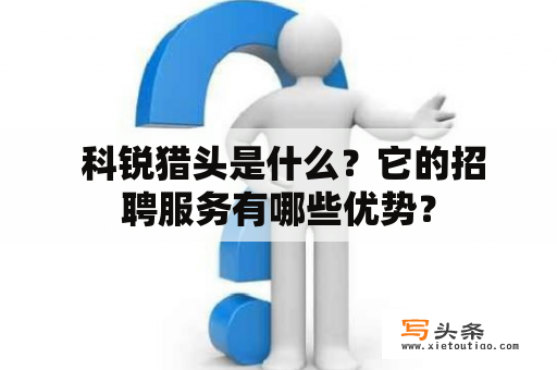  科锐猎头是什么？它的招聘服务有哪些优势？