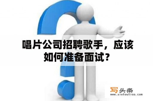  唱片公司招聘歌手，应该如何准备面试？