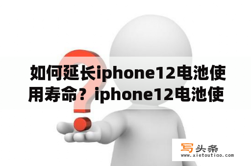  如何延长iphone12电池使用寿命？iphone12电池使用寿命延长充电电池损耗