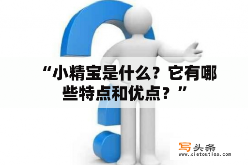  “小精宝是什么？它有哪些特点和优点？”