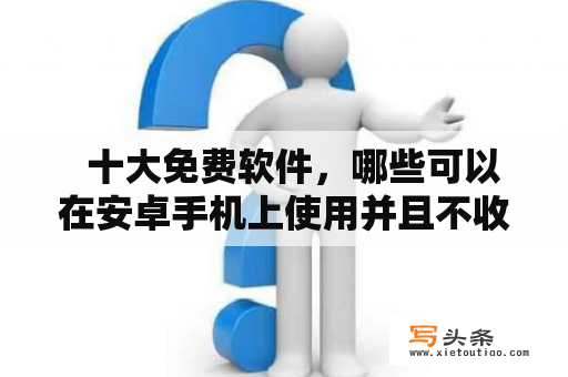   十大免费软件，哪些可以在安卓手机上使用并且不收费？