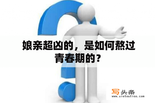  娘亲超凶的，是如何熬过青春期的？