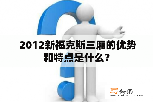  2012新福克斯三厢的优势和特点是什么？