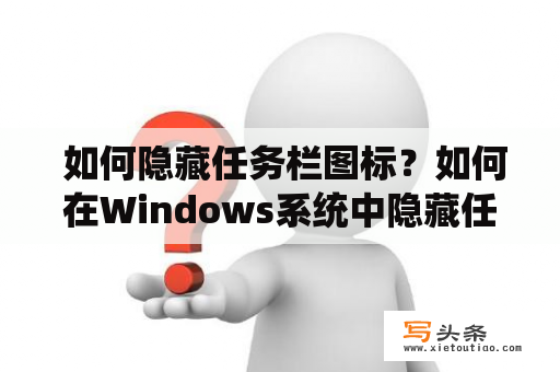  如何隐藏任务栏图标？如何在Windows系统中隐藏任务栏上的图标？如何通过简单的步骤隐藏Windows系统任务栏上的图标？这些都是Windows用户常常提出的问题。本文将介绍如何通过简单的步骤隐藏Windows任务栏图标。