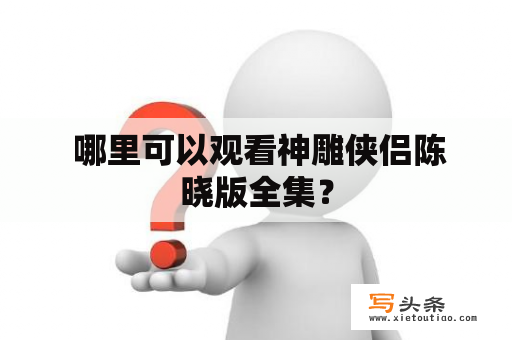  哪里可以观看神雕侠侣陈晓版全集？