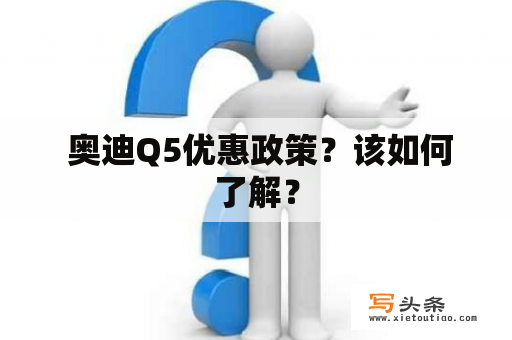  奥迪Q5优惠政策？该如何了解？