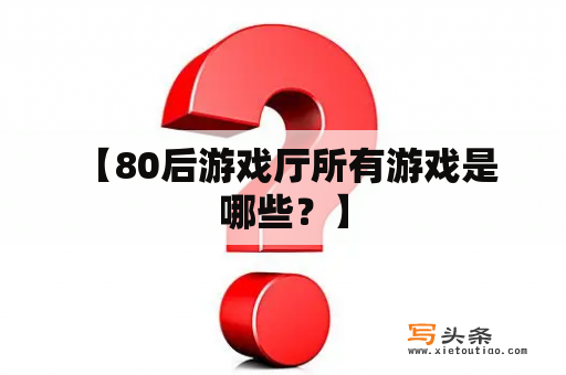  【80后游戏厅所有游戏是哪些？】