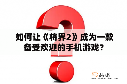  如何让《将界2》成为一款备受欢迎的手机游戏？