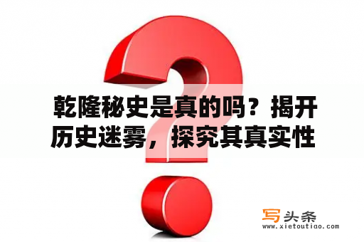  乾隆秘史是真的吗？揭开历史迷雾，探究其真实性