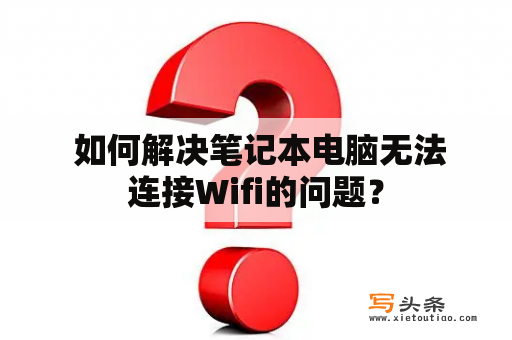  如何解决笔记本电脑无法连接Wifi的问题？