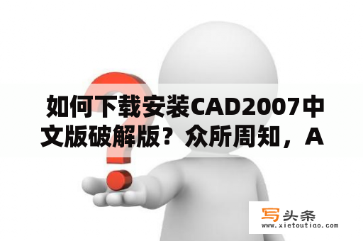  如何下载安装CAD2007中文版破解版？众所周知，AutoCAD是一款广泛应用于工程、建筑、制图等领域的CAD软件。其中，CAD2007是AutoCAD系列中的一个经典版本，其功能强大、稳定可靠、易于上手，备受广大CAD用户的喜爱。如果你想下载CAD2007中文版破解版，那么该怎么做呢？