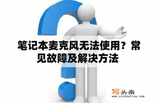  笔记本麦克风无法使用？常见故障及解决方法