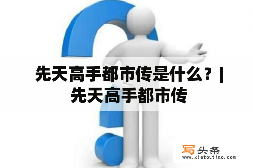  先天高手都市传是什么？| 先天高手都市传