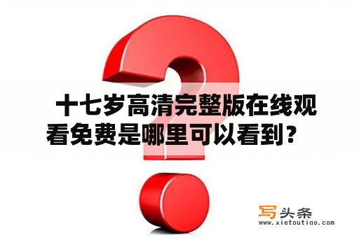   十七岁高清完整版在线观看免费是哪里可以看到？ 