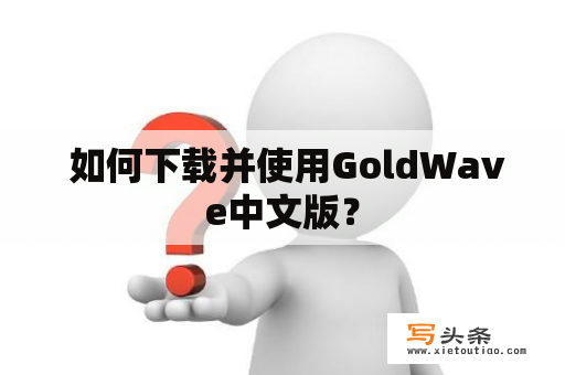  如何下载并使用GoldWave中文版？