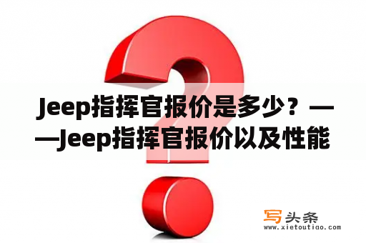  Jeep指挥官报价是多少？——Jeep指挥官报价以及性能参数介绍