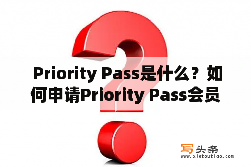  Priority Pass是什么？如何申请Priority Pass会员卡？