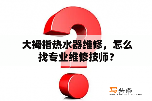  大拇指热水器维修，怎么找专业维修技师？