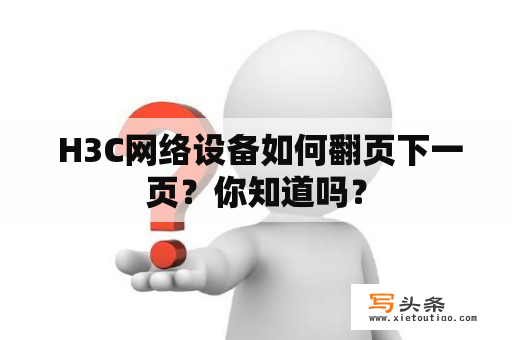  H3C网络设备如何翻页下一页？你知道吗？