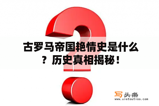  古罗马帝国艳情史是什么？历史真相揭秘！