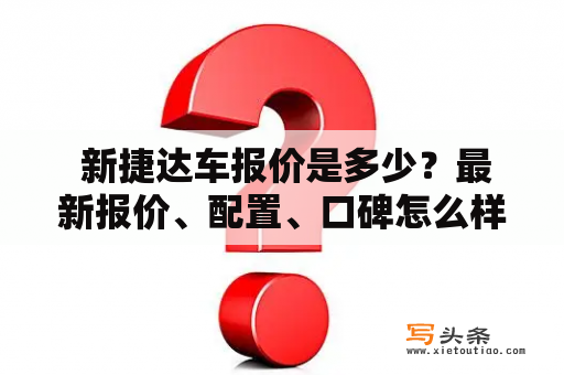  新捷达车报价是多少？最新报价、配置、口碑怎么样？