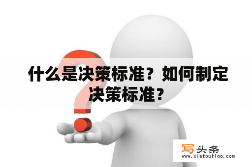  什么是决策标准？如何制定决策标准？