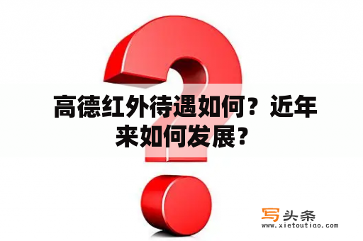  高德红外待遇如何？近年来如何发展？