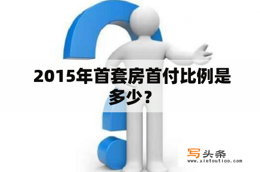  2015年首套房首付比例是多少？