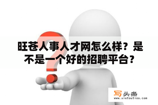  旺苍人事人才网怎么样？是不是一个好的招聘平台？