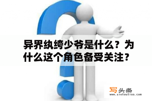   异界纨绔少爷是什么？为什么这个角色备受关注？