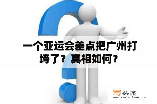  一个亚运会差点把广州打垮了？真相如何？