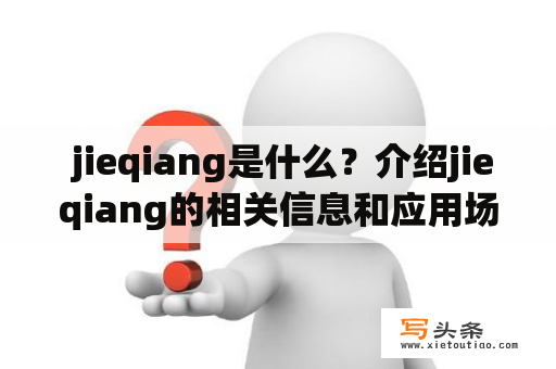  jieqiang是什么？介绍jieqiang的相关信息和应用场景