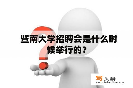   暨南大学招聘会是什么时候举行的？