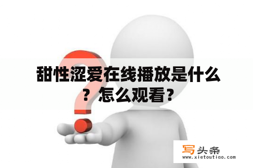  甜性涩爱在线播放是什么？怎么观看？