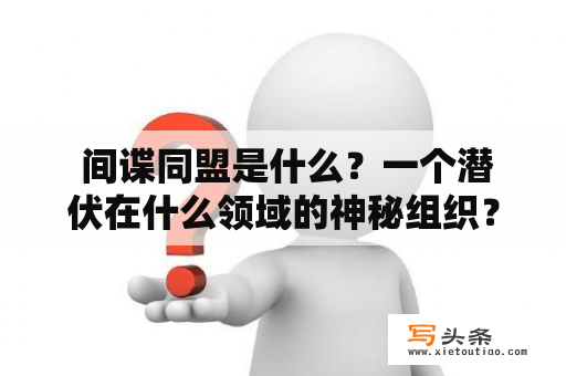  间谍同盟是什么？一个潜伏在什么领域的神秘组织？