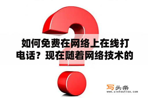  如何免费在网络上在线打电话？现在随着网络技术的发展，越来越多的人选择在网络上免费打电话来进行沟通联系。而网络在线打电话的方式也越来越多元化，既可通过电脑，也可使用移动设备如手机或平板电脑进行。下面我们来介绍一些免费的网络在线打电话的方式和应用。